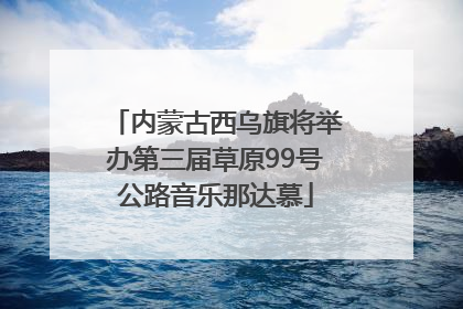内蒙古西乌旗将举办第三届草原99号公路音乐那达慕