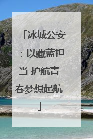 冰城公安：以藏蓝担当 护航青春梦想起航