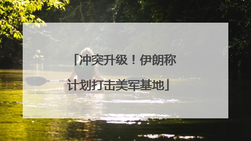 冲突升级！伊朗称计划打击美军基地