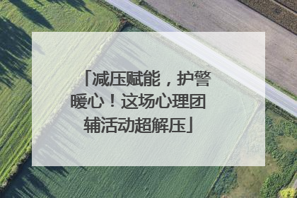 减压赋能，护警暖心！这场心理团辅活动超解压