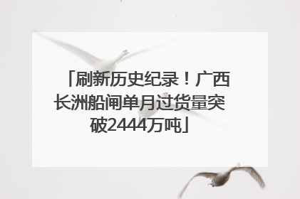 刷新历史纪录！广西长洲船闸单月过货量突破2444万吨