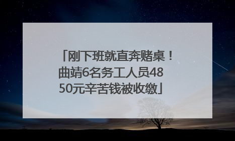 刚下班就直奔赌桌！曲靖6名务工人员4850元辛苦钱被收缴