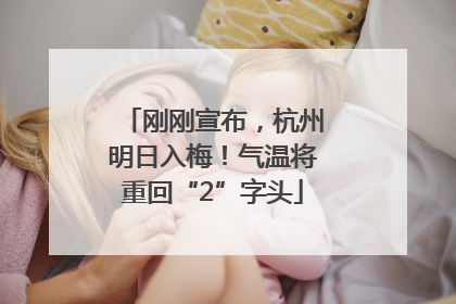 刚刚宣布，杭州明日入梅！气温将重回“2”字头