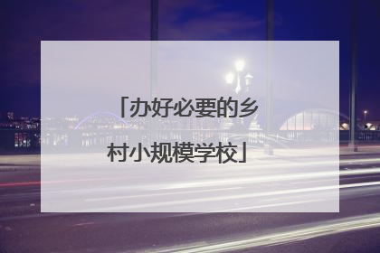 办好必要的乡村小规模学校