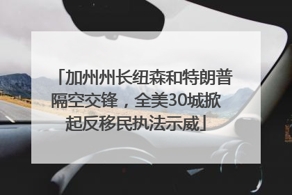 加州州长纽森和特朗普隔空交锋，全美30城掀起反移民执法示威