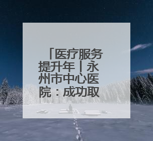 医疗服务提升年丨永州市中心医院：成功取出支气管异物 1岁10个月患儿转危为安