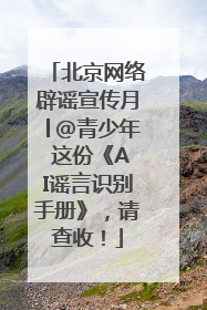 北京网络辟谣宣传月│@青少年 这份《AI谣言识别手册》，请查收！