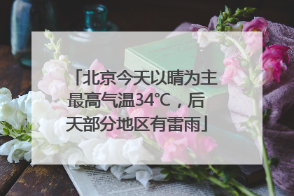 北京今天以晴为主最高气温34℃，后天部分地区有雷雨
