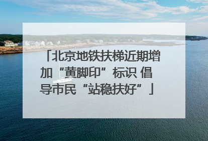 北京地铁扶梯近期增加“黄脚印”标识 倡导市民“站稳扶好”