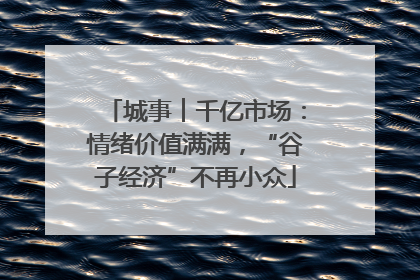 城事︱千亿市场：情绪价值满满，“谷子经济”不再小众
