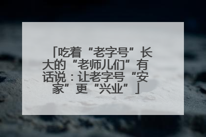 吃着“老字号”长大的“老师儿们”有话说：让老字号“安家”更“兴业”