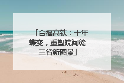合福高铁：十年蝶变，重塑皖闽赣三省新图景
