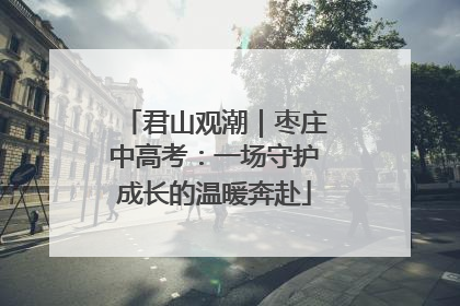 君山观潮｜枣庄中高考：一场守护成长的温暖奔赴