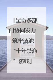 呈贡多部门协同发力 筑牢滇池“十年禁渔”防线