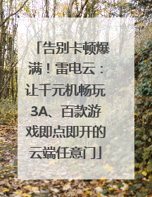 告别卡顿爆满！雷电云：让千元机畅玩3A、百款游戏即点即开的云端任意门