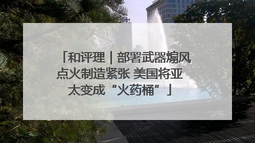 和评理｜部署武器煽风点火制造紧张 美国将亚太变成“火药桶”