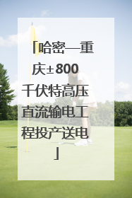 哈密—重庆±800千伏特高压直流输电工程投产送电