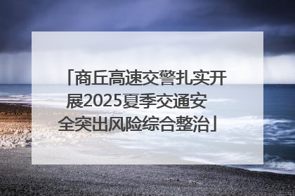 商丘高速交警扎实开展2025夏季交通安全突出风险综合整治