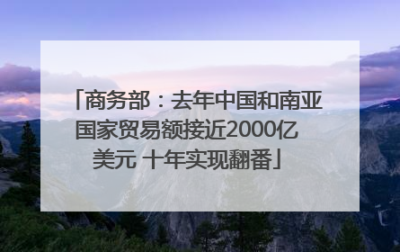 商务部：去年中国和南亚国家贸易额接近2000亿美元 十年实现翻番