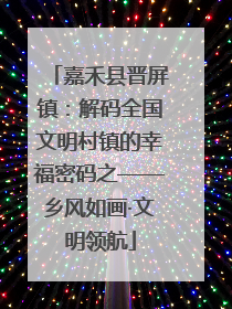 嘉禾县晋屏镇：解码全国文明村镇的幸福密码之——乡风如画·文明领航