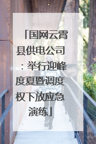 国网云霄县供电公司：举行迎峰度夏暨调度权下放应急演练