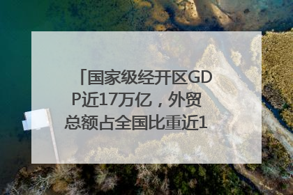 国家级经开区GDP近17万亿，外贸总额占全国比重近1/4｜数读中国