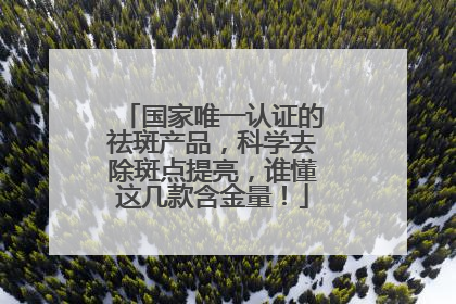 国家唯一认证的祛斑产品，科学去除斑点提亮，谁懂这几款含金量！