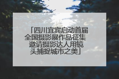 四川宜宾启动首届全国摄影展作品征集 邀请摄影达人用镜头捕捉城市之美