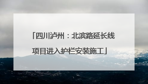 四川泸州：北滨路延长线项目进入护栏安装施工