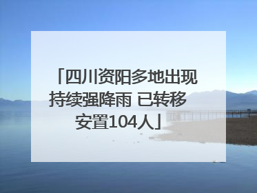 四川资阳多地出现持续强降雨 已转移安置104人