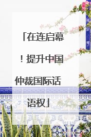 在连启幕！提升中国仲裁国际话语权