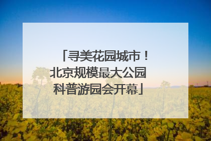 寻美花园城市！北京规模最大公园科普游园会开幕