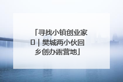 寻找小镇创业家㊳｜樊城两小伙回乡创办露营地