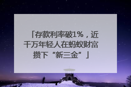 存款利率破1%，近千万年轻人在蚂蚁财富攒下“新三金”