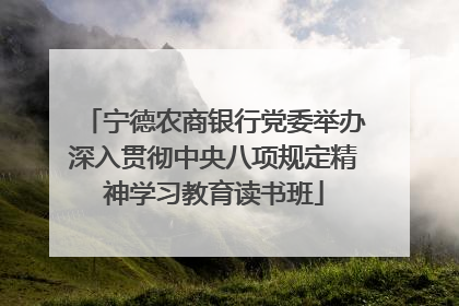宁德农商银行党委举办深入贯彻中央八项规定精神学习教育读书班