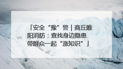 安全“豫”警｜商丘睢阳消防：查找身边隐患 带群众一起“涨知识”