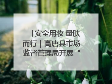 安全用妆 量肤而行｜高唐县市场监督管理局开展“5·25爱肤日”宣传活动，共筑安全用妆防线