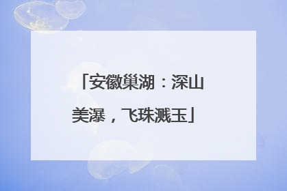 安徽巢湖：深山美瀑，飞珠溅玉