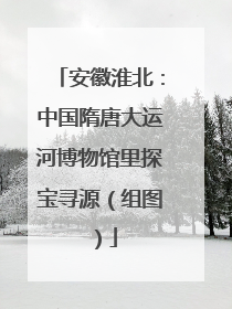 安徽淮北：中国隋唐大运河博物馆里探宝寻源（组图）