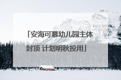 安海可慕幼儿园主体封顶 计划明秋投用