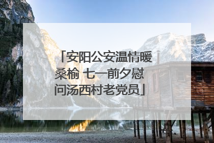 安阳公安温情暖桑榆 七一前夕慰问汤西村老党员