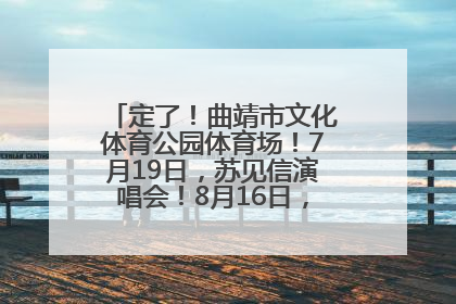 定了！曲靖市文化体育公园体育场！7月19日，苏见信演唱会！8月16日，萧敬腾演唱会！