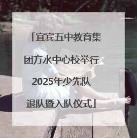 宜宾五中教育集团方水中心校举行2025年少先队退队暨入队仪式