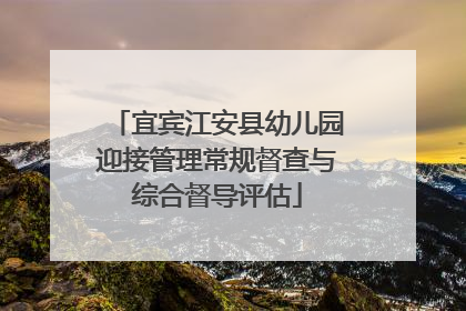 宜宾江安县幼儿园迎接管理常规督查与综合督导评估