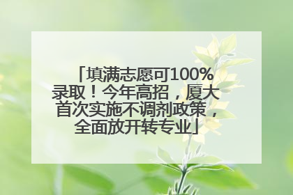 填满志愿可100%录取！今年高招，厦大首次实施不调剂政策，全面放开转专业