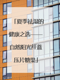 夏季祛湿的健康之选——自然阳光纤薏压片糖果