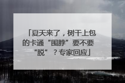 夏天来了，树干上包的卡通“围脖”要不要“脱”？专家回应