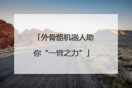 外骨骼机器人助你“一臂之力”