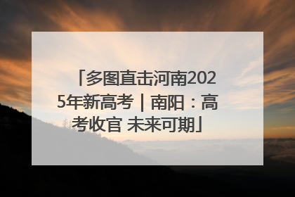 多图直击河南2025年新高考｜南阳：高考收官 未来可期