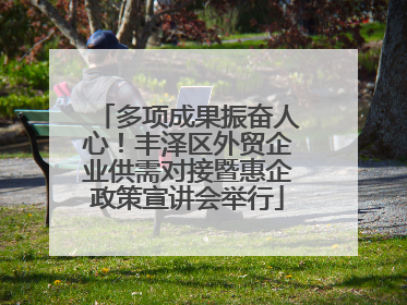 多项成果振奋人心！丰泽区外贸企业供需对接暨惠企政策宣讲会举行